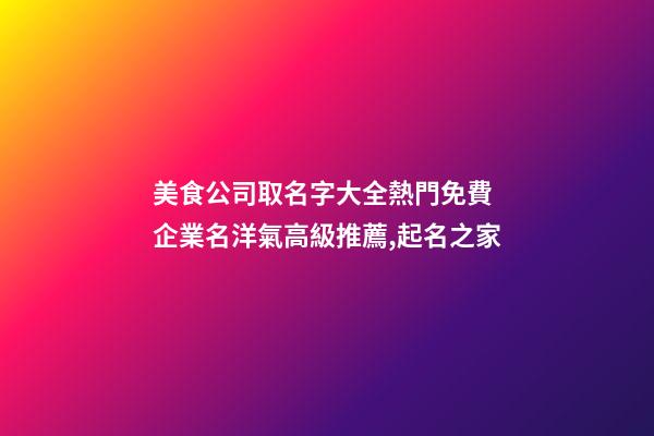 美食公司取名字大全熱門免費 企業名洋氣高級推薦,起名之家-第1張-公司起名-玄機派